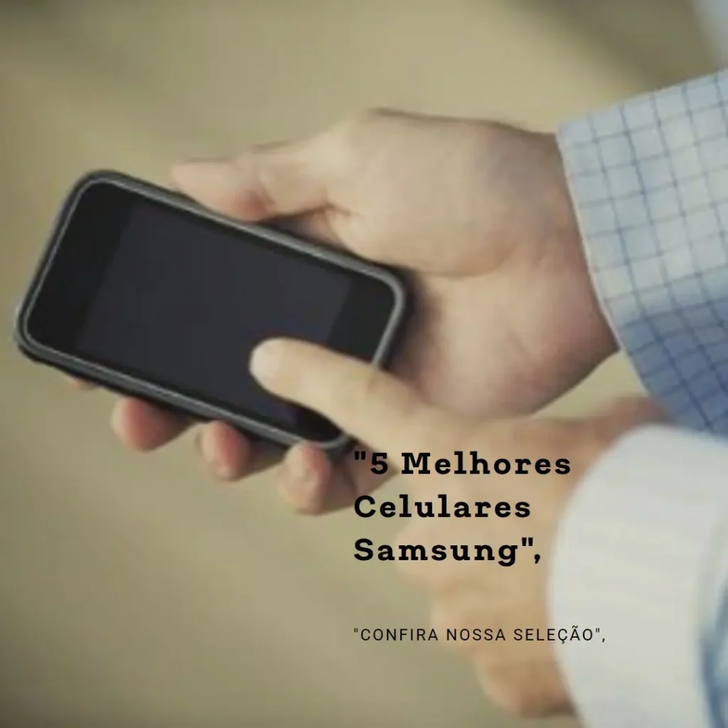5 Melhores Modelos de Celulares Samsung Baratos