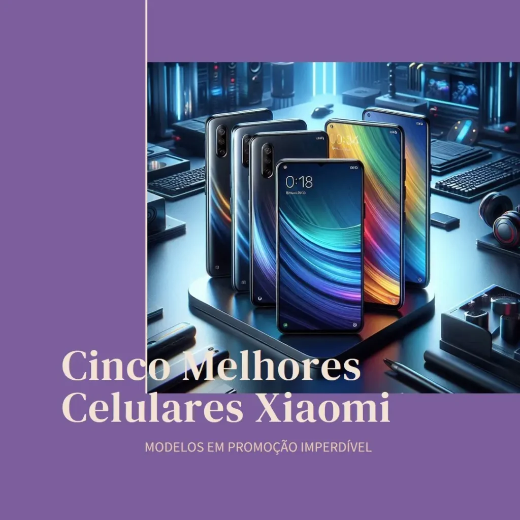 Cinco Melhores Modelos de Celular Xiaomi Em Promoção