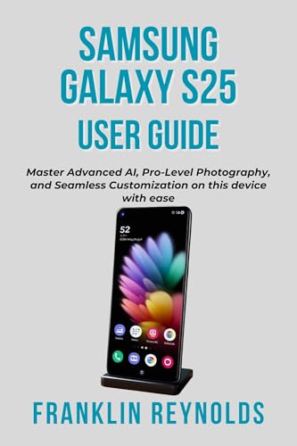 Samsung Galaxy S25 User Guide : Master Advanced AI, Pro-Level Photography, and Seamless Customization on this device with ease (Mastering Your Smartphone ... Personal Computer Book 1) (English Edition)