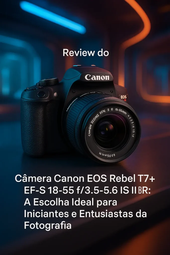 Câmera Canon EOS Rebel T7+ EF-S 18-55 f/3.5-5.6 IS II BR: A Escolha Ideal para Iniciantes e Entusiastas da Fotografia